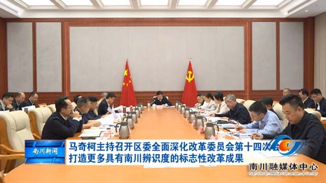 马奇柯主持召开区委全面深化改革委员会第十四次会议 打造更多具有南川辨识度的标志性改革成果
