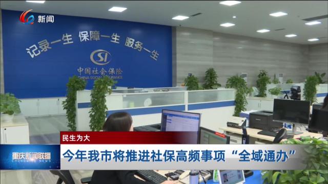 今年我市将推进社保高频事项“全域通办”