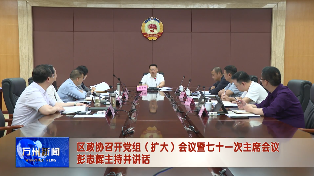 区政协召开党组（扩大）会议暨七十一次主席会议 彭志辉主持并讲话