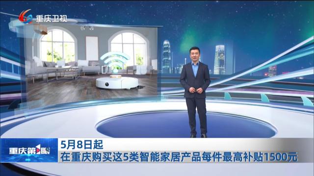 5月8日起 在重庆购买这5类智能家居产品每件最高补贴1500元