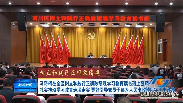 《树立和践行正确政绩观》马奇柯在全区树立和践行正确政绩观学习教育读书班上强调 扎实推动学习教育走深走实 更好引导党员干部为人民出政绩以实干出政绩