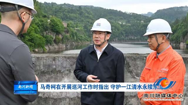 马奇柯在开展巡河工作时指出 守护一江清水永续东流