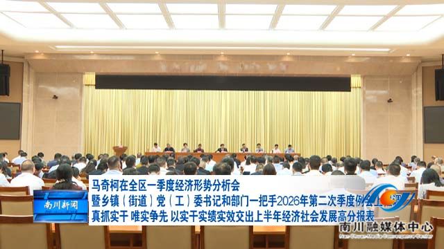 马奇柯在全区一季度经济形势分析会暨乡镇（街道）党（工）委书记和部门一把手2026年第二次季度例会上强调 真抓实干 唯实争先 以实干实绩实效交出上半年经济社会发展高分报表