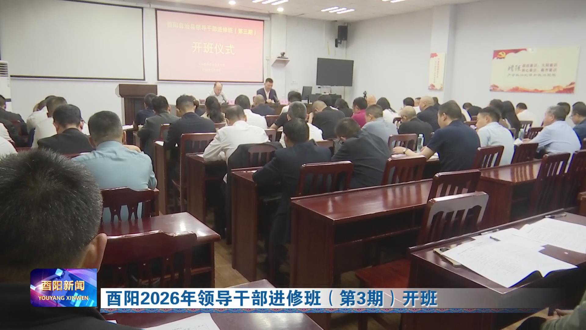 酉阳2026年领导干部进修班（第3期）开班