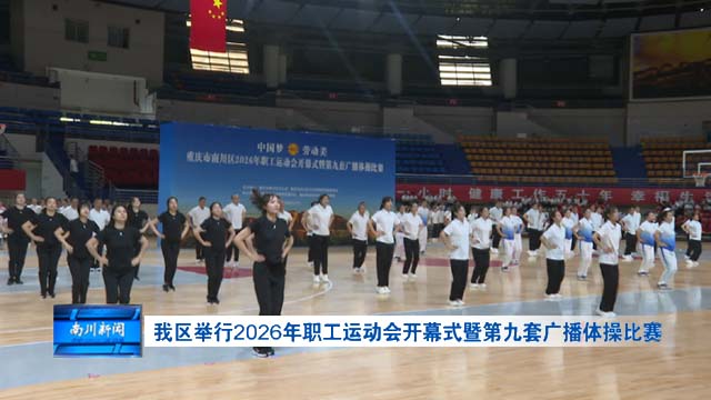 我区举行2026年职工运动会开幕式暨第九套广播体操比赛
