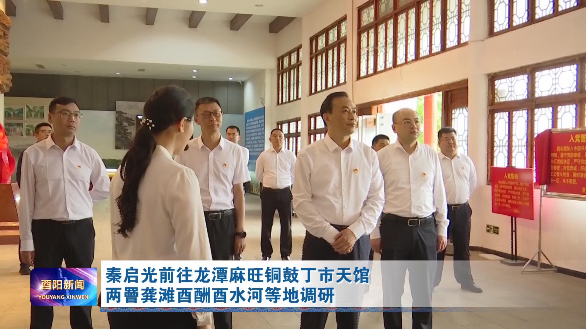 秦启光前往龙潭麻旺铜鼓丁市天馆两罾龚滩酉酬酉水河等地调研