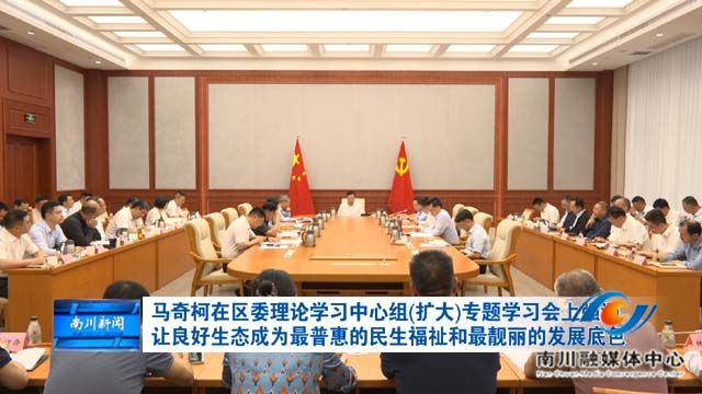 马奇柯在区委理论学习中心组(扩大)专题学习会上强调 让良好生态成为最普惠的民生福祉和 最靓丽的发展底色