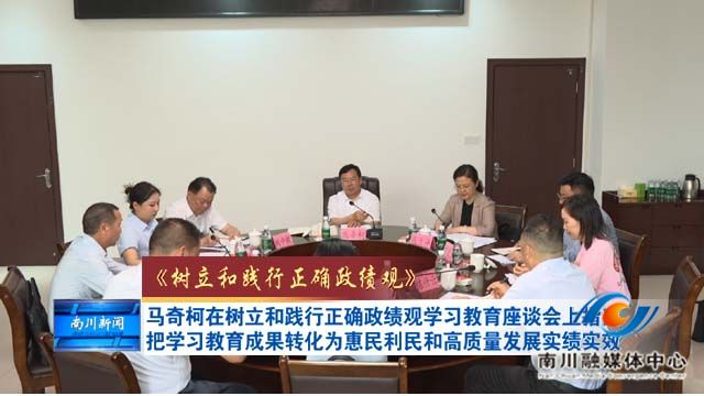 《树立和践行正确政绩观》马奇柯在树立和践行正确政绩观学习教育座谈会上指出 把学习教育成果转化为惠民利民和高质量发展实绩实效