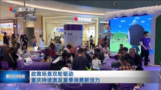 政策场景双轮驱动 重庆持续激发夏季消费新活力