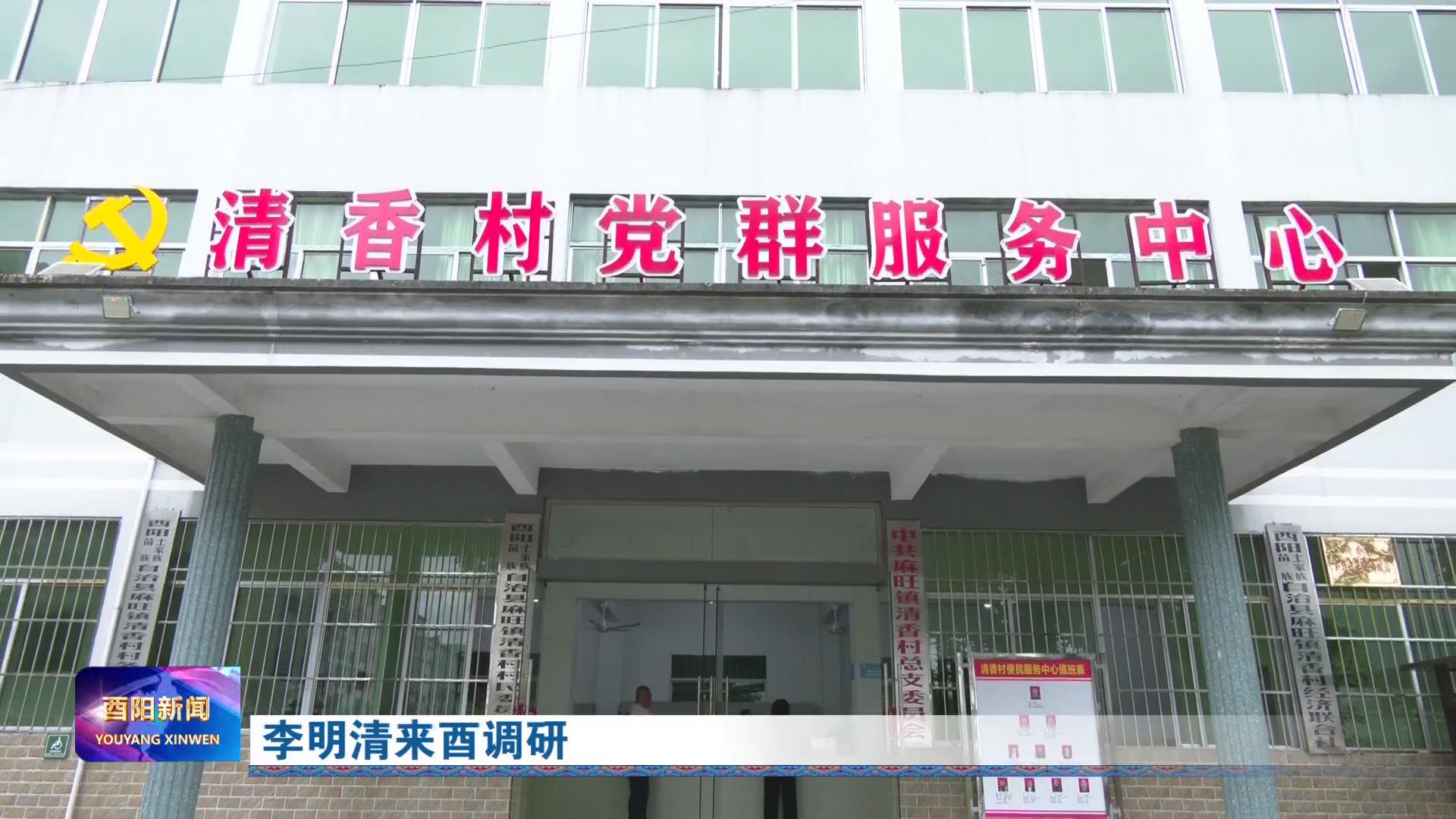李明清来酉调研