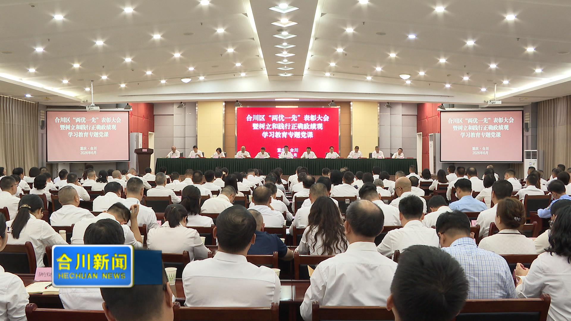 合川区“两优一先”表彰大会  暨树立和践行正确政绩观学习教育专题党课举行  努力创造经得起实践、人民和历史检验的实绩  加快推动现代化区域中心城市建设再上新台阶