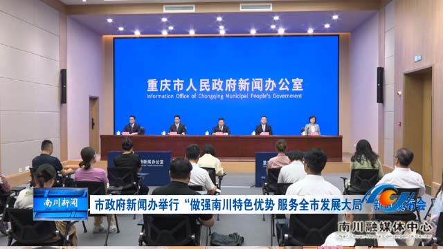 市政府新闻办举行“做强南川特色优势 服务全市发展大局”新闻发布会