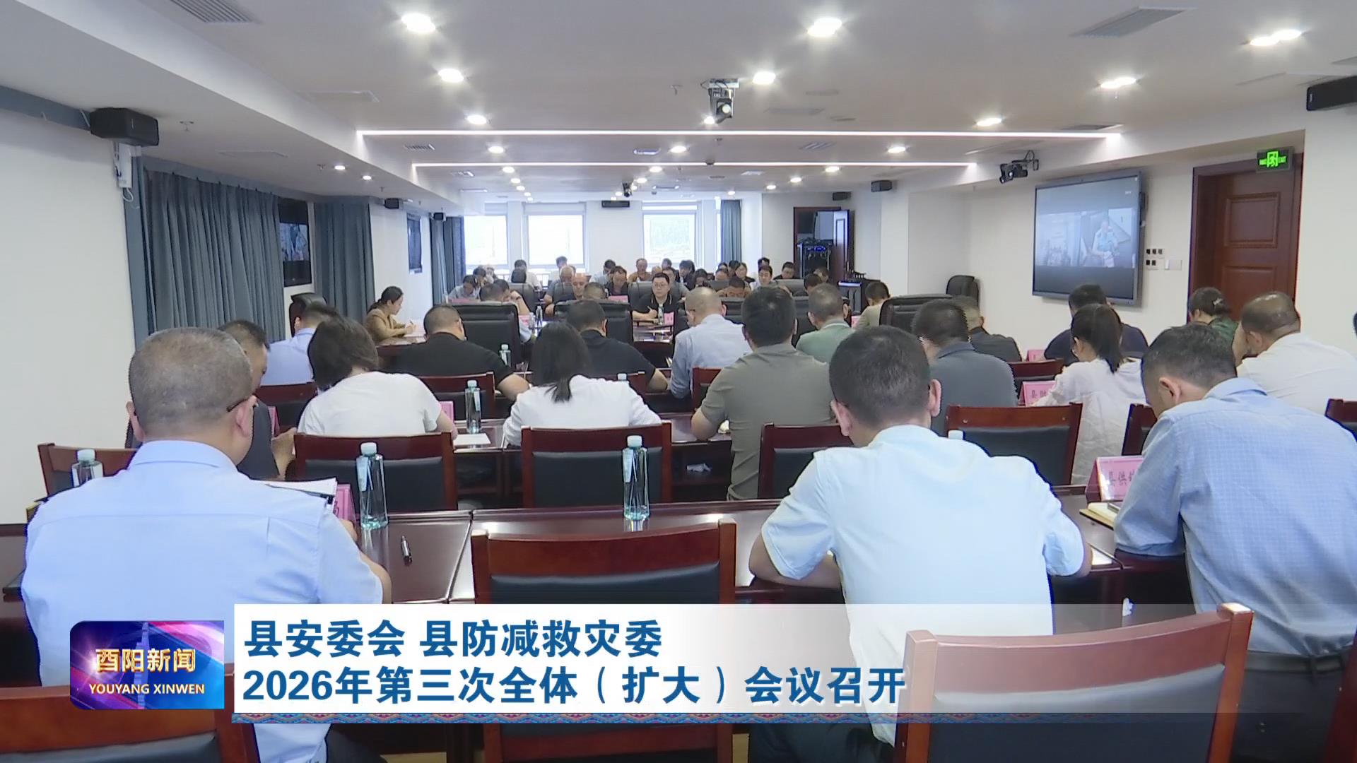 县安委会 县防减救灾委2026年第三次全体（扩大）会议召开